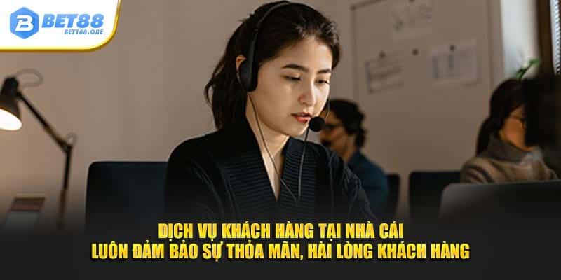 Dịch vụ khách hàng tại nhà cái luôn đảm bảo sự thỏa mãn, hài lòng khách hàng