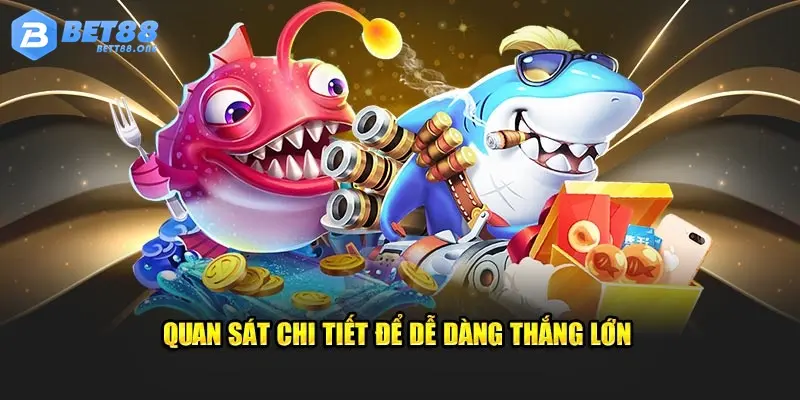 Quan sát chi tiết để dễ dàng thắng lớn