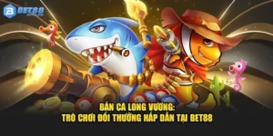 Bắn Cá Long Vương – Game Đổi Thưởng Đỉnh Cao Tại BET88