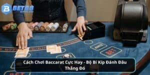 Cách Chơi Baccarat Cực Hay - Bộ Bí Kíp Đánh Đâu Thắng Đó