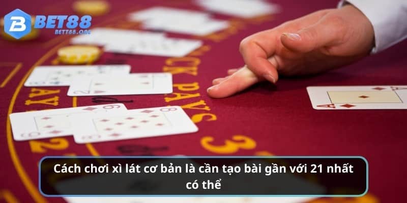 Cách chơi xì lát cơ bản là cần tạo bài gần với 21 nhất có thể