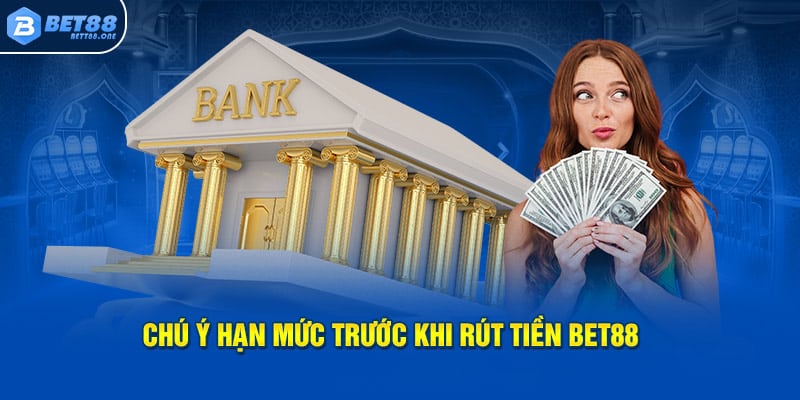 Chú ý hạn mức trước khi rút tiền BET88