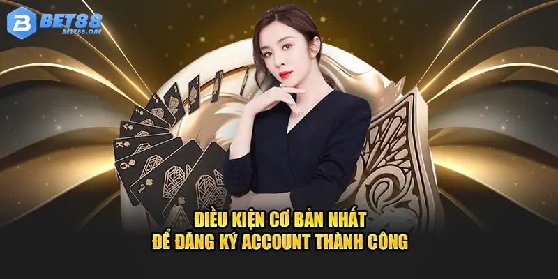 Điều kiện cơ bản nhất để đăng ký account thành công 
