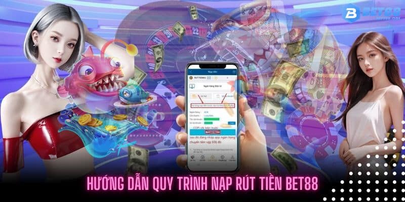Quá trình thực hiện nạp/ rút tiền tại BET88