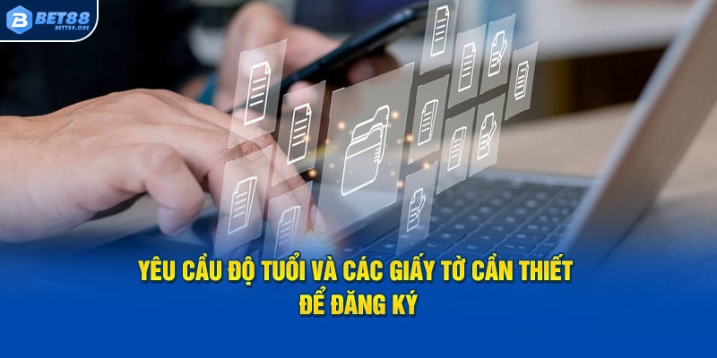 Yêu cầu độ tuổi, các giấy tờ cần thiết để đăng ký